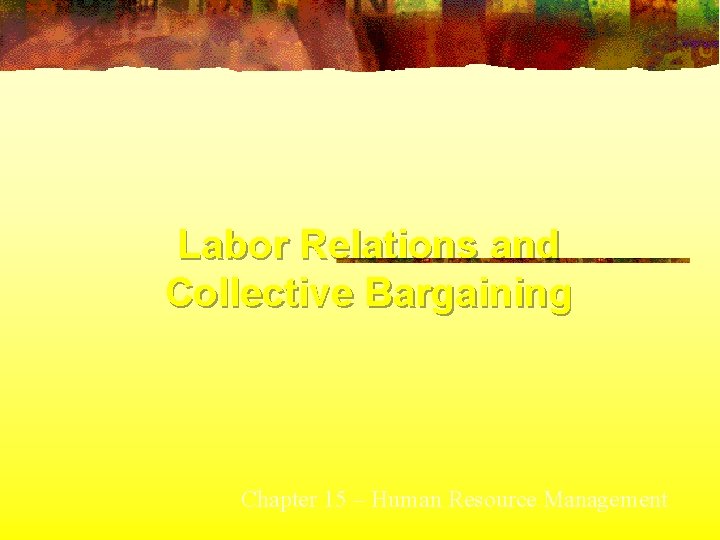 Labor Relations and Collective Bargaining Chapter 15 – Human Resource Management 