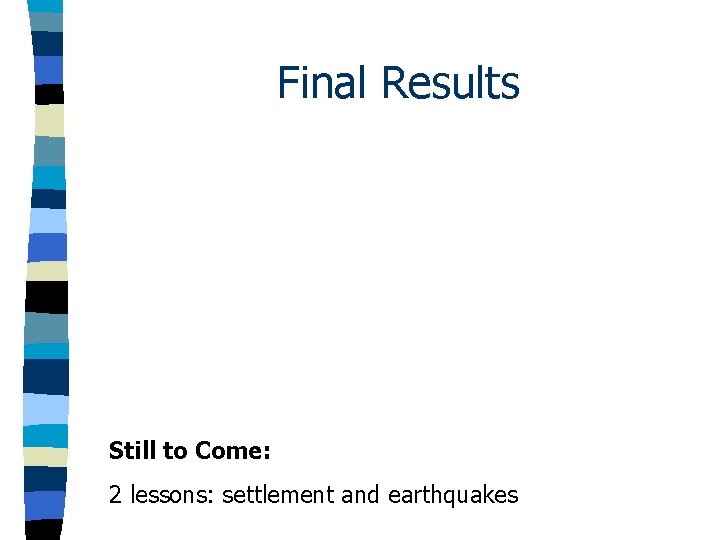 Final Results Still to Come: 2 lessons: settlement and earthquakes Final Results Still to Come: 2 lessons: settlement and earthquakes