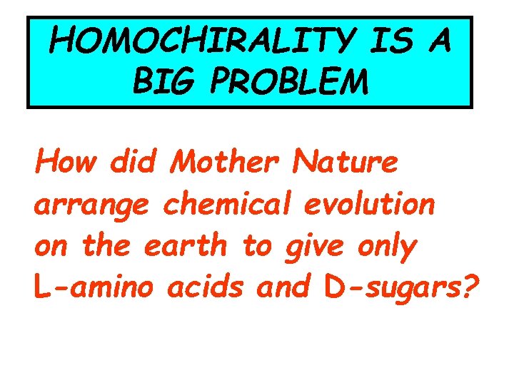 HOMOCHIRALITY IS A BIG PROBLEM How did Mother Nature arrange chemical evolution on the HOMOCHIRALITY IS A BIG PROBLEM How did Mother Nature arrange chemical evolution on the