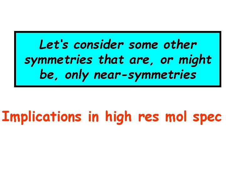 Let‘s consider some other symmetries that are, or might be, only near-symmetries Implications in