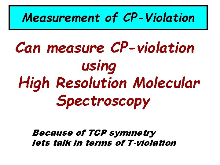 Measurement of CP-Violation Can measure CP-violation using High Resolution Molecular Spectroscopy Because of TCP
