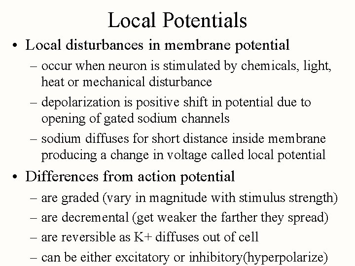 Local Potentials • Local disturbances in membrane potential – occur when neuron is stimulated