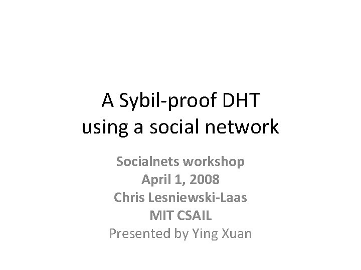 A Sybil-proof DHT using a social network Socialnets workshop April 1, 2008 Chris Lesniewski-Laas