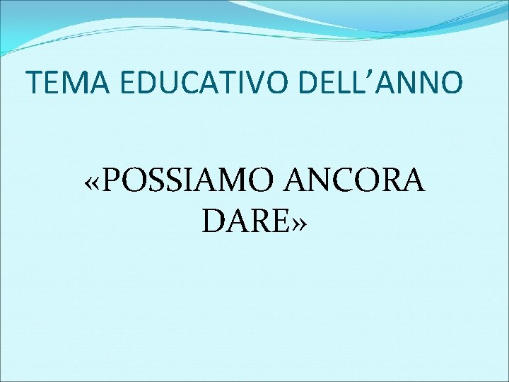 TEMA EDUCATIVO DELL’ANNO «POSSIAMO ANCORA DARE» 