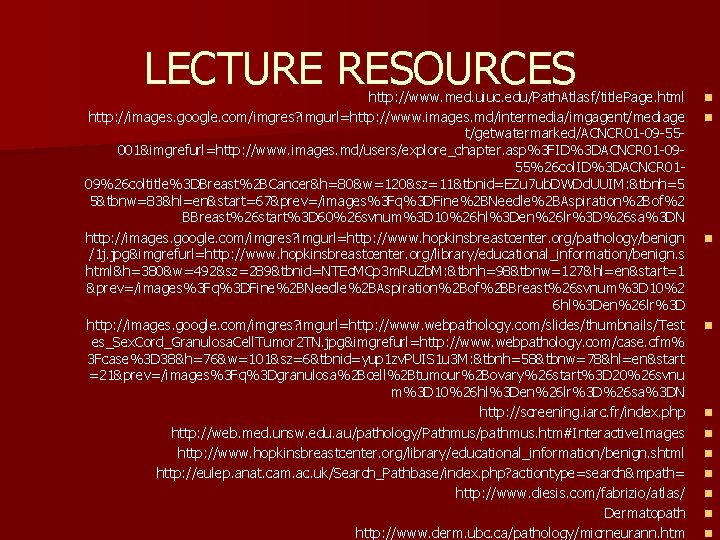 LECTURE RESOURCES http: //www. med. uiuc. edu/Path. Atlasf/title. Page. html http: //images. google. com/imgres?