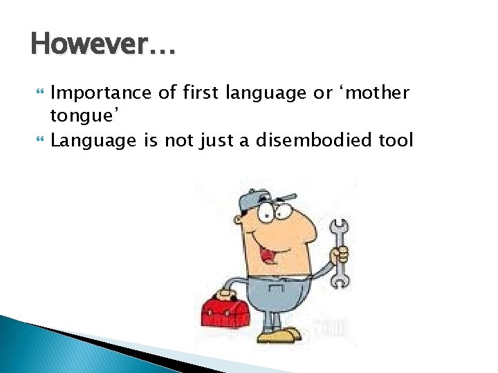 However… Importance of first language or ‘mother tongue’ Language is not just a disembodied