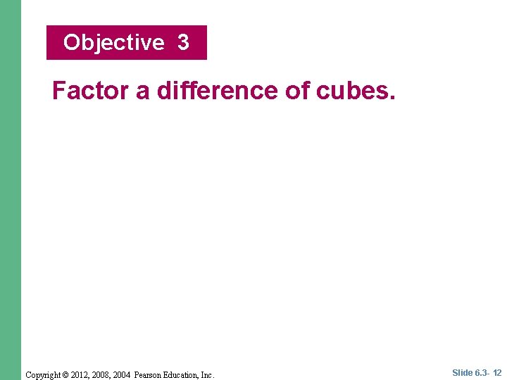 Objective 3 Factor a difference of cubes. Copyright © 2012, 2008, 2004 Pearson Education, Objective 3 Factor a difference of cubes. Copyright © 2012, 2008, 2004 Pearson Education,