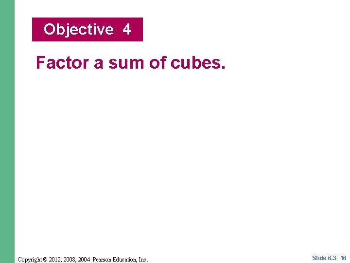 Objective 4 Factor a sum of cubes. Copyright © 2012, 2008, 2004 Pearson Education, Objective 4 Factor a sum of cubes. Copyright © 2012, 2008, 2004 Pearson Education,