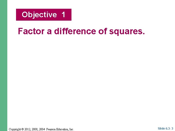 Objective 1 Factor a difference of squares. Copyright © 2012, 2008, 2004 Pearson Education, Objective 1 Factor a difference of squares. Copyright © 2012, 2008, 2004 Pearson Education,