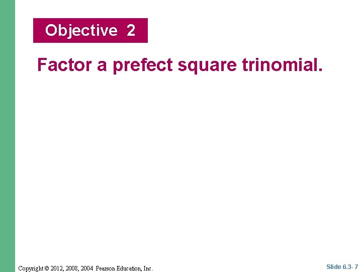 Objective 2 Factor a prefect square trinomial. Copyright © 2012, 2008, 2004 Pearson Education, Objective 2 Factor a prefect square trinomial. Copyright © 2012, 2008, 2004 Pearson Education,