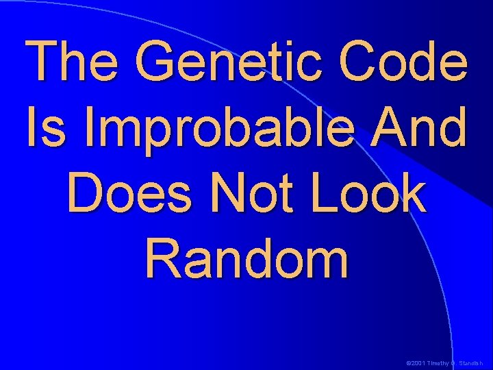The Genetic Code Is Improbable And Does Not Look Random © 2001 Timothy G. The Genetic Code Is Improbable And Does Not Look Random © 2001 Timothy G.