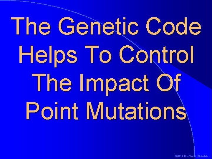 The Genetic Code Helps To Control The Impact Of Point Mutations © 2001 Timothy The Genetic Code Helps To Control The Impact Of Point Mutations © 2001 Timothy