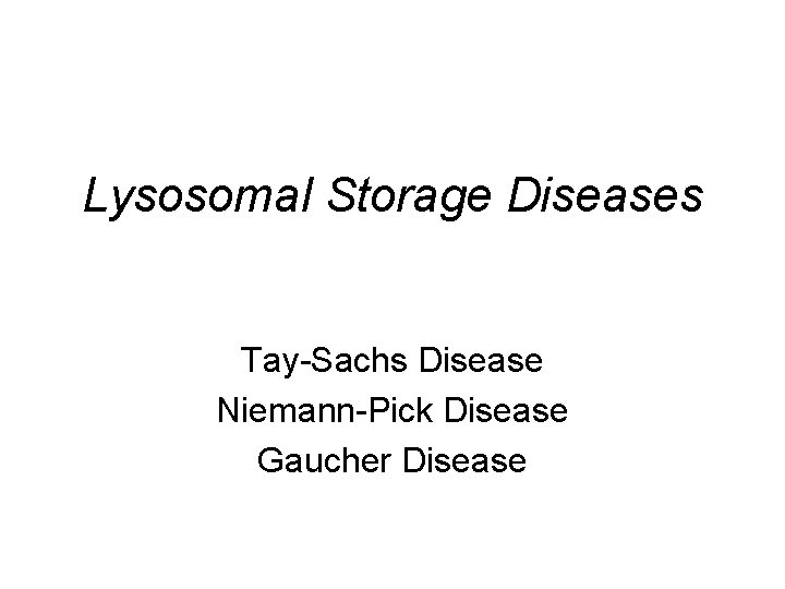 Lysosomal Storage Diseases Tay-Sachs Disease Niemann-Pick Disease Gaucher Disease 