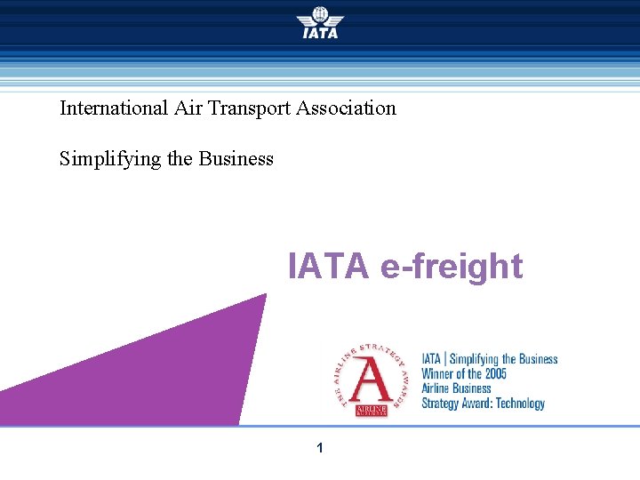 International Air Transport Association Simplifying the Business IATA e-freight 1 