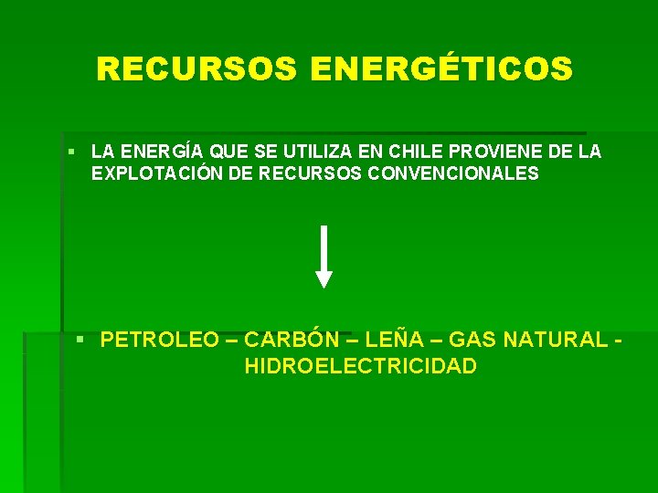 RECURSOS ENERGÉTICOS § LA ENERGÍA QUE SE UTILIZA EN CHILE PROVIENE DE LA EXPLOTACIÓN