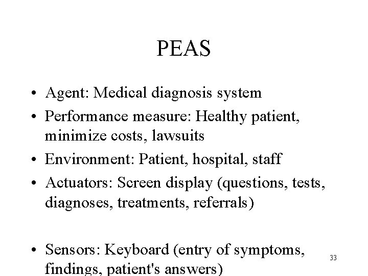 PEAS • Agent: Medical diagnosis system • Performance measure: Healthy patient, minimize costs, lawsuits