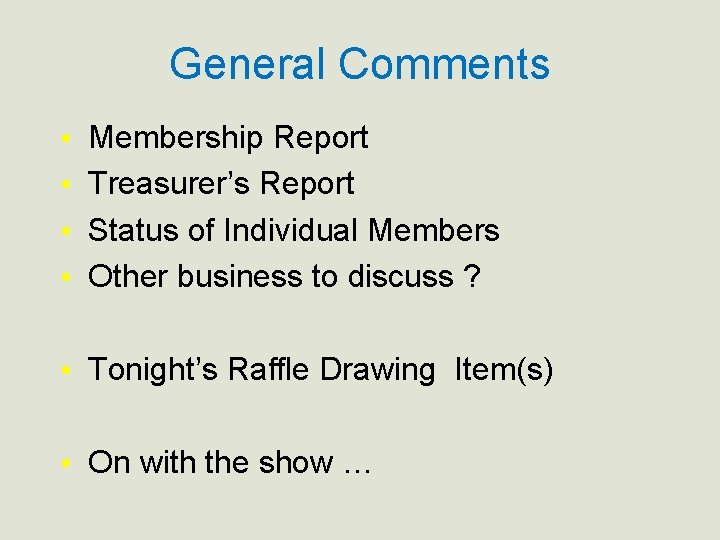 General Comments • • Membership Report Treasurer’s Report Status of Individual Members Other business