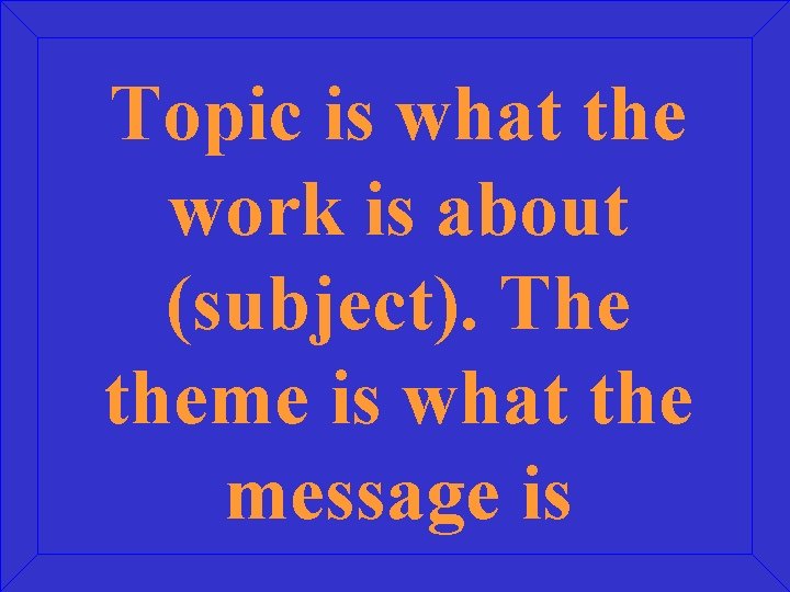 Topic is what the work is about (subject). The theme is what the message