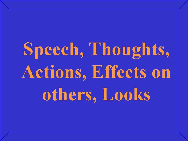 Speech, Thoughts, Actions, Effects on others, Looks 