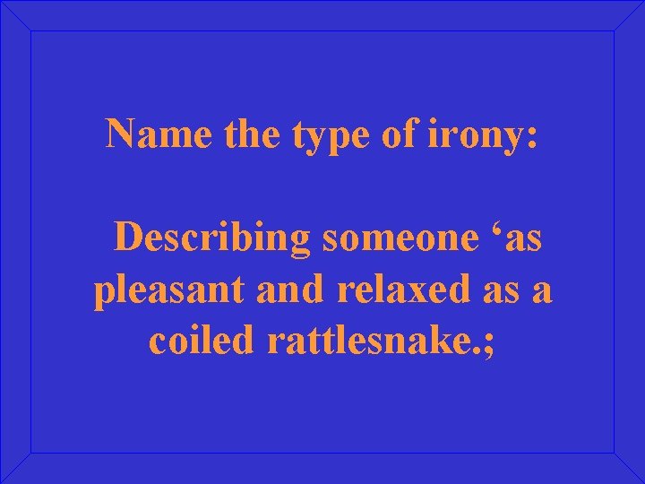 Name the type of irony: Describing someone ‘as pleasant and relaxed as a coiled