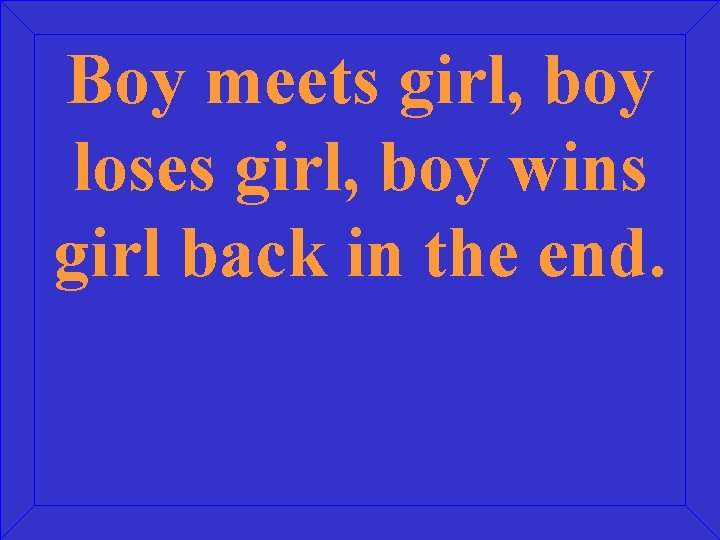 Boy meets girl, boy loses girl, boy wins girl back in the end. 