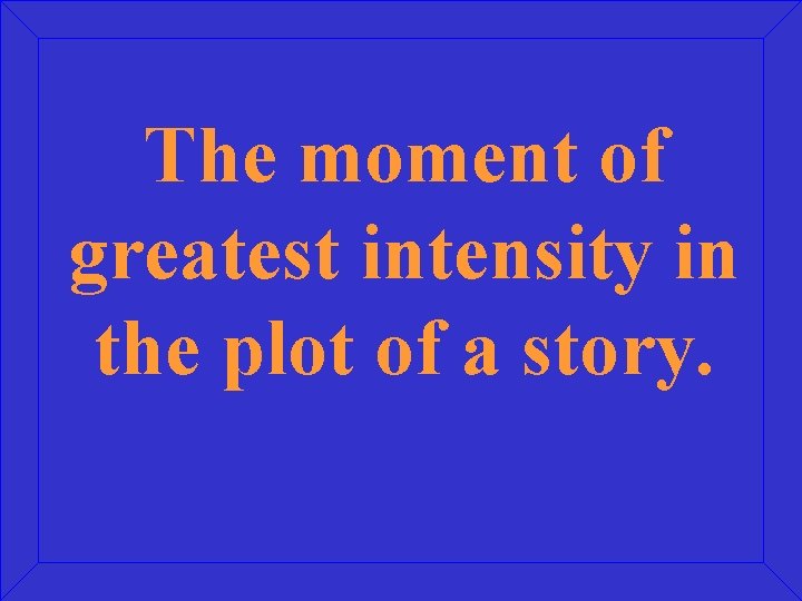 The moment of greatest intensity in the plot of a story. 