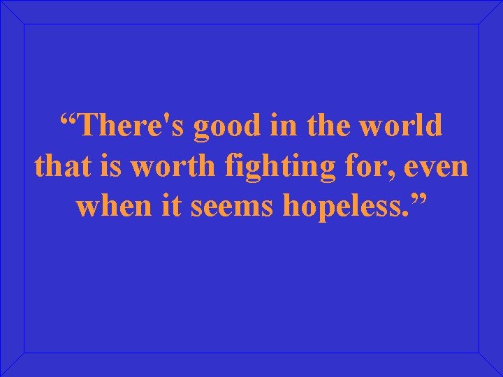 “There's good in the world that is worth fighting for, even when it seems