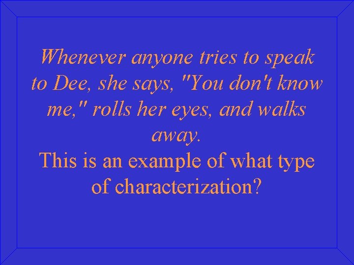 Whenever anyone tries to speak to Dee, she says, "You don't know me, "