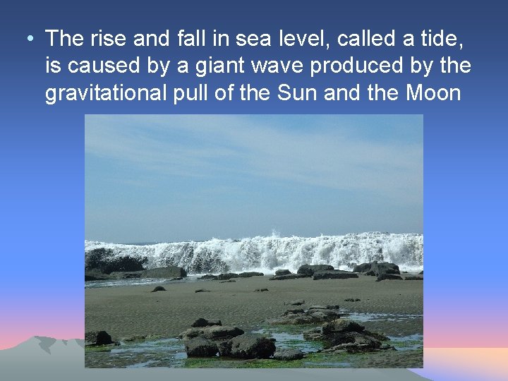  • The rise and fall in sea level, called a tide, is caused