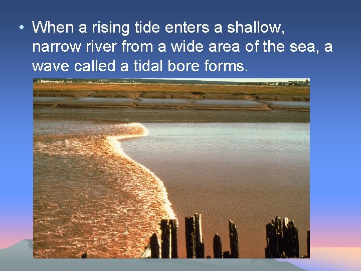  • When a rising tide enters a shallow, narrow river from a wide