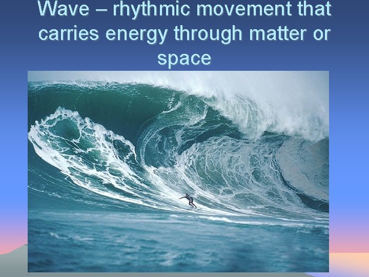Wave – rhythmic movement that carries energy through matter or space 