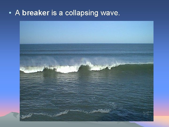  • A breaker is a collapsing wave. 