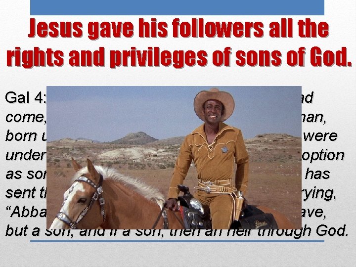 Jesus gave his followers all the rights and privileges of sons of God. Gal