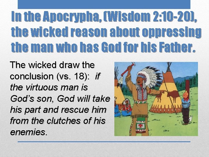 In the Apocrypha, (Wisdom 2: 10 -20), the wicked reason about oppressing the man