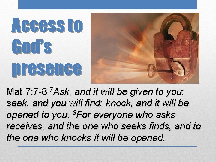 Access to God’s presence Mat 7: 7 -8 7 Ask, and it will be