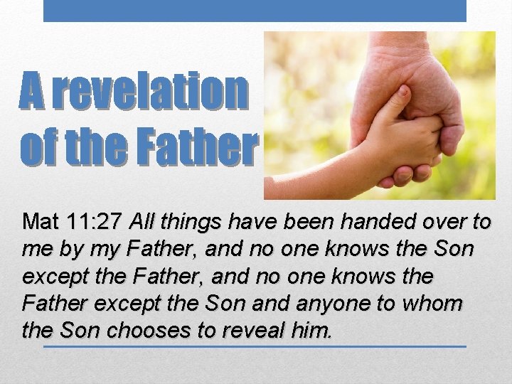 A revelation of the Father Mat 11: 27 All things have been handed over