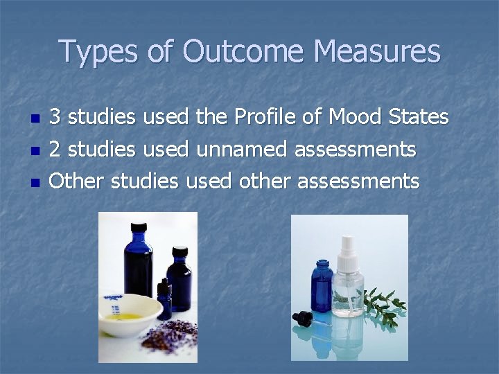 Types of Outcome Measures n n n 3 studies used the Profile of Mood