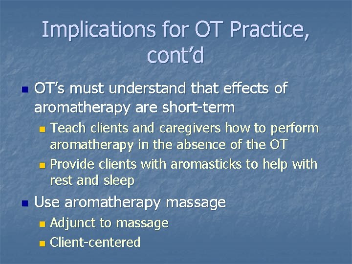 Implications for OT Practice, cont’d n OT’s must understand that effects of aromatherapy are