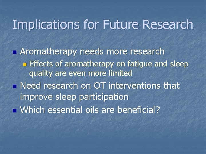 Implications for Future Research n Aromatherapy needs more research n n n Effects of