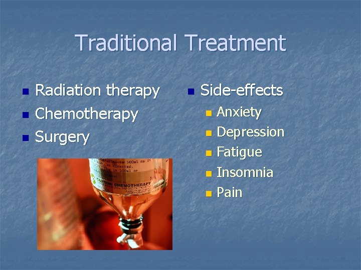 Traditional Treatment n n n Radiation therapy Chemotherapy Surgery n Side-effects Anxiety n Depression