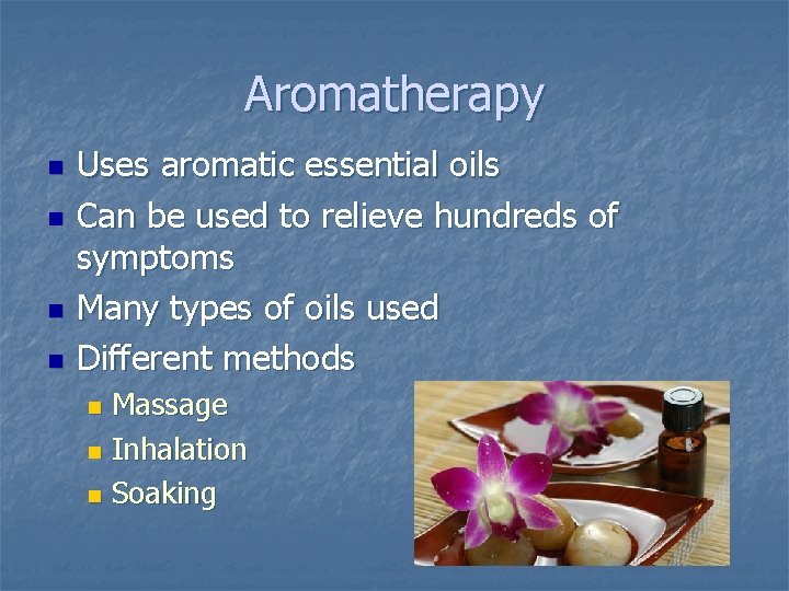 Aromatherapy n n Uses aromatic essential oils Can be used to relieve hundreds of