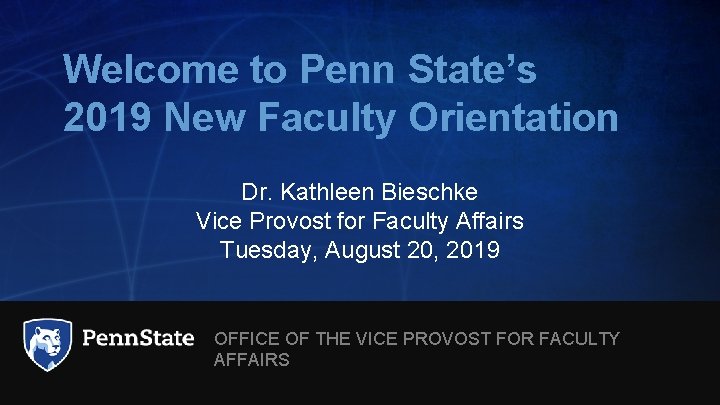 Welcome to Penn State’s 2019 New Faculty Orientation Dr. Kathleen Bieschke Vice Provost for