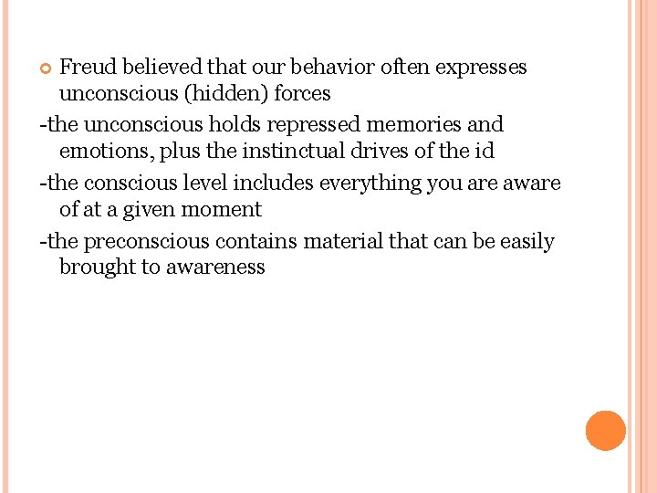 Freud believed that our behavior often expresses unconscious (hidden) forces -the unconscious holds repressed