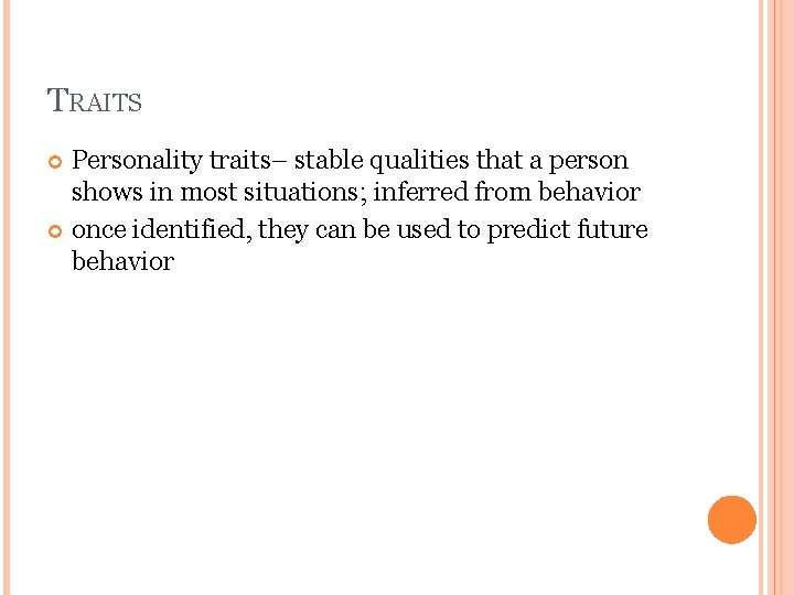 TRAITS Personality traits– stable qualities that a person shows in most situations; inferred from