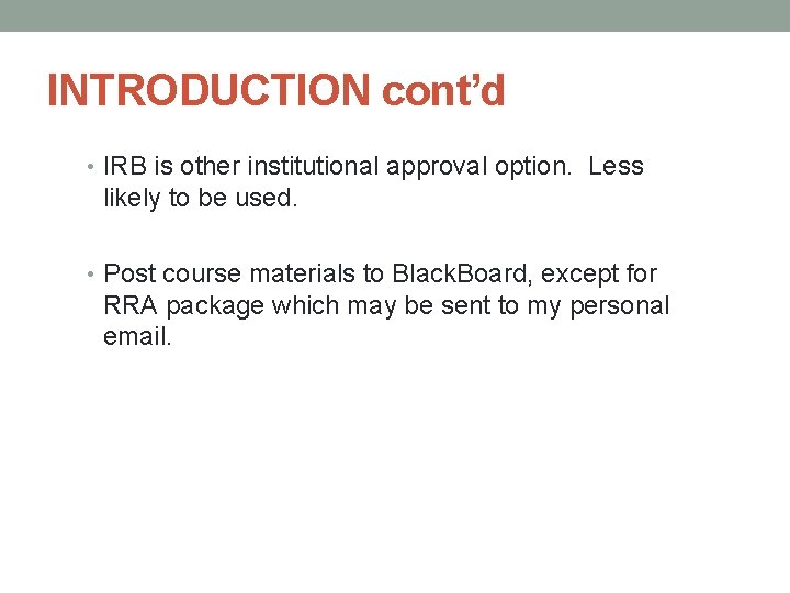 INTRODUCTION cont’d • IRB is other institutional approval option. Less likely to be used.