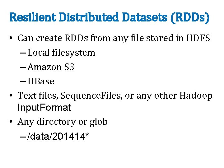 Resilient Distributed Datasets (RDDs) • Can create RDDs from any file stored in HDFS