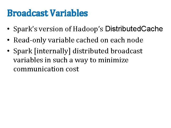 Broadcast Variables • Spark’s version of Hadoop’s Distributed. Cache • Read-only variable cached on