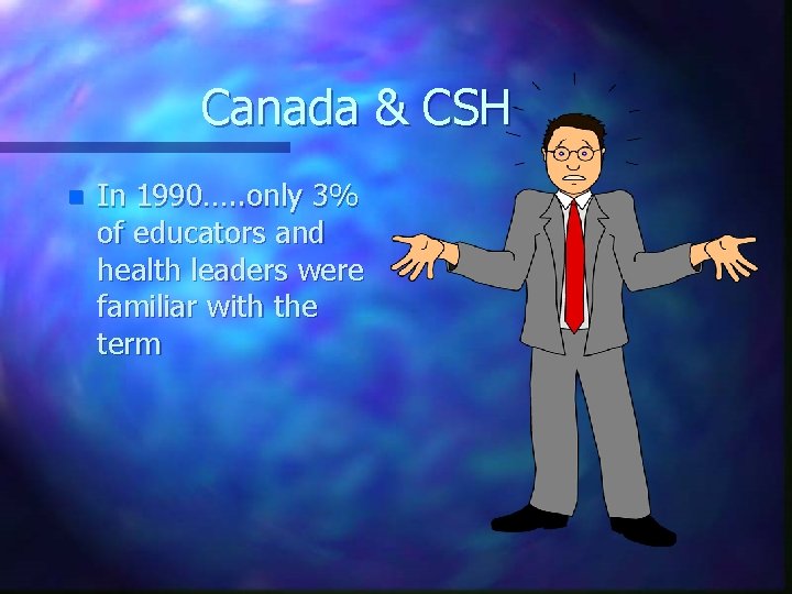 Canada & CSH n In 1990…. . only 3% of educators and health leaders