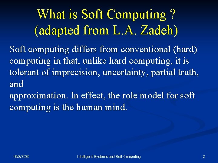 What is Soft Computing ? (adapted from L. A. Zadeh) Soft computing differs from
