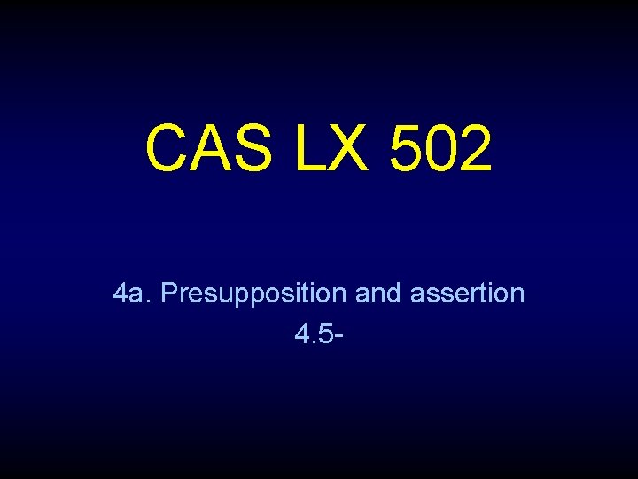 CAS LX 502 4 a. Presupposition and assertion 4. 5 - 